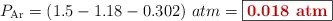 P_{\ce{Ar}} = (1.5 - 1.18 - 0.302)\ atm = \fbox{\color[RGB]{192,0,0}{\bf 0.018\ atm}}