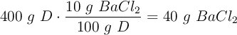 400\ g\ D\cdot \frac{10\ g\ BaCl_2}{100\ g\ D} = 40\ g\ BaCl_2