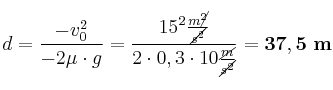 d = \frac{-v_0^2}{-2\mu\cdot g} = \frac{15^2\frac{m\cancel{^2}}{\cancel{s^2}}}{2\cdot 0,3\cdot 10\frac{\cancel{m}}{\cancel{s^2}}} = \bf 37,5\ m