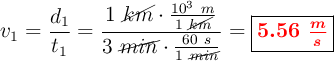 v_1 = \frac{d_1}{t_1} = \frac{1\ \cancel{km}\cdot \frac{10^3\ m}{1\ \cancel{km}}}{3\ \cancel{min}\cdot \frac{60\ s}{1\ \cancel{min}}} = \fbox{\color{red}{\bm{5.56\ \frac{m}{s}}}}