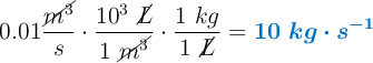 0.01\frac{\cancel{m^3}}{s}\cdot \frac{10^3\ \cancel{L}}{1\ \cancel{m^3}}\cdot \frac{1\ kg}{1\ \cancel{L}} = \color[RGB]{0,112,192}{\bm{10\ kg\cdot s^{-1}}}