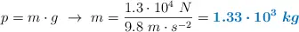 p = m\cdot g\ \to\ m = \frac{1.3\cdot 10^4\ N} {9.8\ m\cdot s^{-2}} = \color[RGB]{0,112,192}{\bm{1.33\cdot 10^3\ kg}}