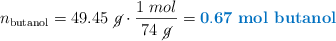 n_{\text{butanol}} = 49.45\ \cancel{g}\cdot \frac{1\ mol}{74\ \cancel{g}} = \color[RGB]{0,112,192}{\bf 0.67\ \text{\bf mol\ butanol}}