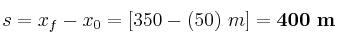 s = x_f - x_0 = [350 - (50)\ m] = \bf 400\ m