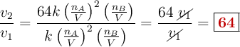 \frac{v_2}{v_1} = \frac{64k\left(\frac{n_A}{V}\right)^2\left(\frac{n_B}{V}\right)}{k\left(\frac{n_A}{V}\right)^2\left(\frac{n_B}{V}\right)} = \frac{64\ \cancel{v_1}}{\cancel{v_1}} = \fbox{\color[RGB]{192,0,0}{\bf 64}}