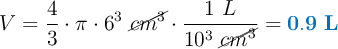 V = \frac{4}{3}\cdot \pi\cdot 6^3\ \cancel{cm^3}\cdot \frac{1\ L}{10^3\ \cancel{cm^3}} = \color[RGB]{0,112,192}{\bf 0.9\ L}