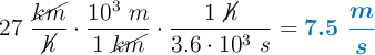 27\ \frac{\cancel{km}}{\cancel{h}}\cdot \frac{10^3\ m}{1\ \cancel{km}}\cdot \frac{1\ \cancel{h}}{3.6\cdot 10^3\ s} = \color[RGB]{0,112,192}{\bm{7.5\ \frac{m}{s}}}