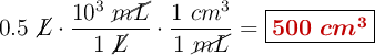 0.5\ \cancel{L}\cdot \frac{10^3\ \cancel{mL}}{1\ \cancel{L}}\cdot \frac{1\ cm^3}{1\ \cancel{mL}} = \fbox{\color[RGB]{192,0,0}{\bm{500\ cm^3}}}