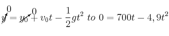 \cancelto{0}{y} = \cancelto{0}{y_0} + v_0t - \frac{1}{2}gt^2\ to\ 0 = 700t - 4,9t^2
