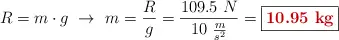R = m\cdot g\ \to\ m = \frac{R}{g} = \frac{109.5\ N}{10\ \frac{m}{s^2}} = \fbox{\color[RGB]{192,0,0}{\bf 10.95\ kg}}