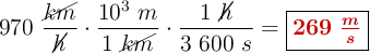 970\ \frac{\cancel{km}}{\cancel{h}}\cdot \frac{10^3\ m}{1\ \cancel{km}}\cdot \frac{1\ \cancel{h}}{3\ 600\ s} = \fbox{\color[RGB]{192,0,0}{\bm{269\ \frac{m}{s}}}}