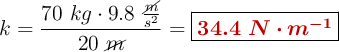 k = \frac{70\ kg\cdot 9.8\ \frac{\cancel{m}}{s^2}}{20\ \cancel{m}} = \fbox{\color[RGB]{192,0,0}{\bm{34.4\ N\cdot m^{-1}}}}