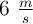 6\ \textstyle{m\over s}