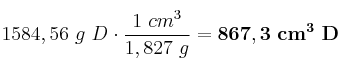 1584,56\ g\ D\cdot \frac{1\ cm^3}{1,827\ g} = \bf 867,3\ cm^3\ D