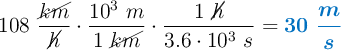 108\ \frac{\cancel{km}}{\cancel{h}}\cdot \frac{10^3\ m}{1\ \cancel{km}}\cdot \frac{1\ \cancel{h}}{3.6\cdot 10^3\ s}= \color[RGB]{0,112,192}{\bm{30\ \frac{m}{s}}}