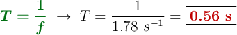 {\color[RGB]{2,112,20}{\bm{T = \frac{1}{f}}}}\ \to\ T = \frac{1}{1.78\ s^{-1}} = \fbox{\color[RGB]{192,0,0}{\bf 0.56\ s}}