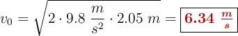 v_0 = \sqrt{2\cdot 9.8\ \frac{m}{s^2}\cdot 2.05\ m} = \fbox{\color[RGB]{192,0,0}{\bm{6.34\ \frac{m}{s}}}}