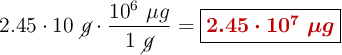2.45\cdot 10\ \cancel{g}\cdot \frac{10^6\ \mu g}{1\ \cancel{g}} = \fbox{\color[RGB]{192,0,0}{\bm{2.45\cdot 10^7\ \mu g}}}