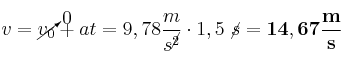 v = \cancelto{0}{v_0} + at = 9,78\frac{m}{s^\cancel{2}}}\cdot 1,5\ \cancel{s} = \bf 14,67\frac{m}{s}