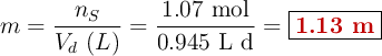 m = \frac{n_S}{V_d\ (L)} = \frac{1.07\ \text{mol}}{0.945\ \text{L d}} = \fbox{\color[RGB]{192,0,0}{\bf 1.13\ m}}