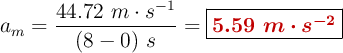 a_m = \frac{44.72\ m\cdot s^{-1}}{(8 - 0)\ s} = \fbox{\color[RGB]{192,0,0}{\bm{5.59\ m\cdot s^{-2}}}}