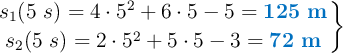 \left s_1(5\ s) = 4\cdot 5^2 + 6\cdot 5 - 5 = {\color[RGB]{0,112,192}{\bf 125\ m}} \atop s_2(5\ s) = 2\cdot 5^2 + 5\cdot 5 - 3 = {\color[RGB]{0,112,192}{\bf 72\ m}} \right \}
