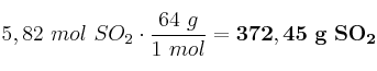 5,82\ mol\ SO_2\cdot \frac{64\ g}{1\ mol} = \bf 372,45\ g\ SO_2