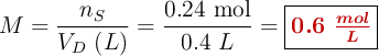 M = \frac{n_S}{V_D\ (L)} = \frac{0.24\ \text{mol}}{0.4\ L} = \fbox{\color[RGB]{192,0,0}{\bm{0.6\ \frac{mol}{L}}}}