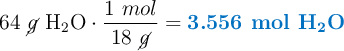 64\ \cancel{g}\ \ce{H2O}\cdot \frac{1\ mol}{18\ \cancel{g}}= \color[RGB]{0,112,192}{\textbf{3.556\ \ce{mol\ H2O}}}