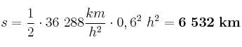 s = \frac{1}{2}\cdot 36\ 288\frac{km}{h^2}\cdot 0,6^2\ h^2 = \bf 6\ 532\ km