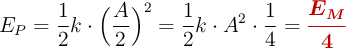 E_P = \frac{1}{2}k\cdot \Big(\frac{A}{2}\Big)^2 = \frac{1}{2}k\cdot A^2\cdot \frac{1}{4} = \color[RGB]{192,0,0}{\bm{\frac{E_M}{4}}}