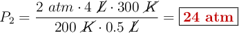 P_2 = \frac{2\ atm\cdot 4\ \cancel{L}\cdot 300\ \cancel{K}}{200\ \cancel{K}\cdot 0.5\ \cancel{L}} = \fbox{\color[RGB]{192,0,0}{\bf 24\ atm}}