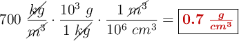 700\ \frac{\cancel{kg}}{\cancel{m^3}}\cdot \frac{10^3\ g}{1\ \cancel{kg}}\cdot \frac{1\ \cancel{m^3}}{10^6\ cm^3} = \fbox{\color[RGB]{192,0,0}{\bm{0.7\ \frac{g}{cm^3}}}}