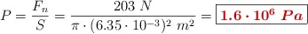 P = \frac{F_n}{S} = \frac{203\ N}{\pi\cdot (6.35\cdot 10^{-3})^2\ m^2} = \fbox{\color[RGB]{192,0,0}{\bm{1.6\cdot 10^6\ Pa}}}