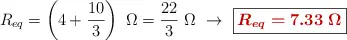 R_{eq} = \left(4 + \frac{10}{3}\right)\ \Omega = \frac{22}{3}\ \Omega\ \to\ \fbox{\color[RGB]{192,0,0}{\bm{R_{eq} = 7.33\ \Omega}}}