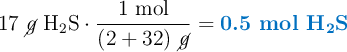 17\ \cancel{g}\ \ce{H2S}\cdot \frac{1\ \text{mol}}{(2 + 32)\ \cancel{g}} = \color[RGB]{0,112,192}{\textbf{0.5 mol \ce{H2S}}}