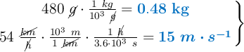 \left 480\ \cancel{g}\cdot \frac{1\ kg}{10^3\ \cancel{g}} = {\color[RGB]{0,112,192}{\bf 0.48\ kg}} \atop 54\ \frac{\cancel{km}}{\cancel{h}}\cdot \frac{10^3\ m}{1\ \cancel{km}}\cdot \frac{1\ \cancel{h}}{3.6\cdot 10^3\ s} = {\color[RGB]{0,112,192}{\bm{15\ m\cdot s^{-1}}}} \right \}