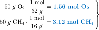\left 50\ \cancel{g}\ \ce{O2}\cdot \dfrac{1\ \text{mol}}{32\ \cancel{g}} = {\color[RGB]{0,112,192}{\textbf{1.56 mol \ce{O2}}}} \atop 50\ \cancel{g}\ \ce{CH4}\cdot \dfrac{1\ \text{mol}}{16\ \cancel{g}} = {\color[RGB]{0,112,192}{\textbf{3.12 mol \ce{CH4}}}}\right \}