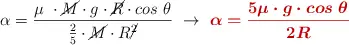 \alpha = \frac{\mu\ \cdot \cancel{M}\cdot g\cdot \cancel{R}\cdot cos\ \theta}{\frac{2}{5}\cdot \cancel{M}\cdot R\cancel{^2}}\ \to\ \color[RGB]{192,0,0}{\bm{\alpha = \frac{5\mu\cdot g\cdot cos\ \theta}{2R}}}