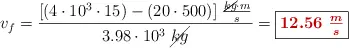 v_f = \frac{[(4\cdot 10^3\cdot 15) - (20\cdot 500)]\ \frac{\cancel{kg}\cdot m}{s}}{3.98\cdot 10^3\ \cancel{kg}} = \fbox{\color[RGB]{192,0,0}{\bm{12.56\ \frac{m}{s}}}}