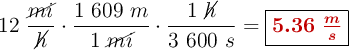 12\ \frac{\cancel{mi}}{\cancel{h}}\cdot \frac{1\ 609\ m}{1\ \cancel{mi}}\cdot \frac{1\ \cancel{h}}{3\ 600\ s} = \fbox{\color[RGB]{192,0,0}{\bm{5.36\ \frac{m}{s}}}}