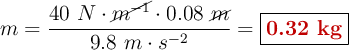 m = \frac{40\ N\cdot \cancel{m^{-1}}\cdot 0.08\ \cancel{m}}{9.8\ m\cdot s^{-2}} = \fbox{\color[RGB]{192,0,0}{\bf 0.32\ kg}}