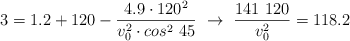 3 = 1.2 + 120 - \frac{4.9\cdot 120^2}{v_0^2\cdot cos^2\ 45}\ \to\ \frac{141\ 120}{v^2_0} = 118.2