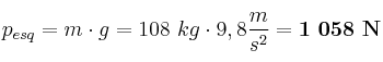 p_{esq} = m\cdot g = 108\ kg\cdot 9,8\frac{m}{s^2} = \bf 1\ 058\ N