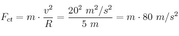 F_{ct} = m\cdot \frac{v^2}{R} = \frac{20^2\ m^2/s^2}{5\ m} = m\cdot 80\ m/s^2