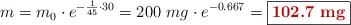 m = m_0\cdot e^{-\frac{1}{45}\cdot 30} = 200\ mg\cdot e^{-0.667} = \fbox{\color[RGB]{192,0,0}{\bf 102.7\ mg}}