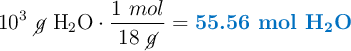 10^3\ \cancel{g}\ \ce{H2O}\cdot \frac{1\ mol}{18\ \cancel{g}} = \color[RGB]{0,112,192}{\textbf{55.56 mol \ce{H2O}}}