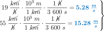 \left 19\ \dfrac{\cancel{km}}{\cancel{h}}\cdot \dfrac{10^3\ m}{1\ \cancel{km}}\cdot \dfrac{1\ \cancel{h}}{3\ 600\ s} = {\color[RGB]{0,112,192}{\bm{5.28\ \frac{m}{s}}}} \atop 55\ \dfrac{\cancel{km}}{\cancel{h}}\cdot \dfrac{10^3\ m}{1\ \cancel{km}}\cdot \dfrac{1\ \cancel{h}}{3\ 600\ s} = {\color[RGB]{0,112,192}{\bm{15.28\ \frac{m}{s}}}} \right \}