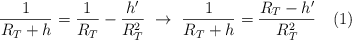 \frac{1}{R_T + h} = \frac{1}{R_T} - \frac{h^{\prime}}{R_T^2}\ \to\ \frac{1}{R_T + h}= \frac{R_T - h^{\prime}}{R_T^2}\ \ \ (1)