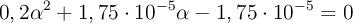 0,2\alpha^2 + 1,75\cdot 10^{-5}\alpha - 1,75\cdot 10^{-5} = 0